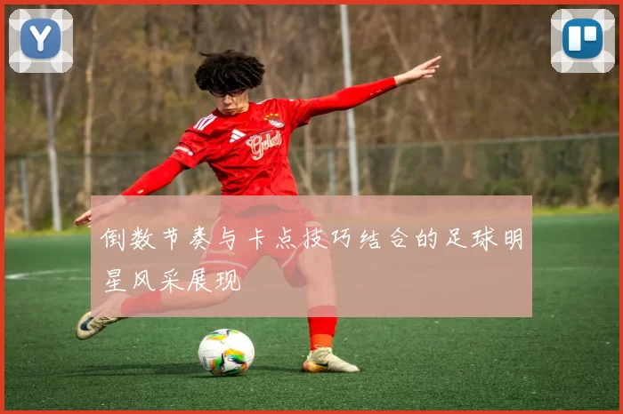 倒数节奏与卡点技巧结合的足球明星风采展现