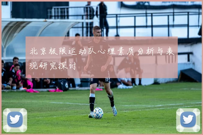 北京极限运动队心理素质分析与表现研究探讨