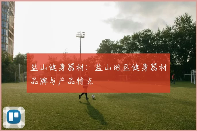盐山健身器材：盐山地区健身器材品牌与产品特点