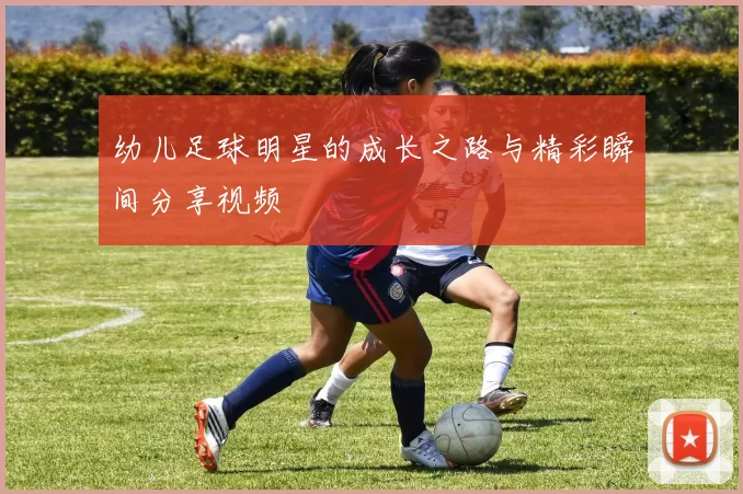 幼儿足球明星的成长之路与精彩瞬间分享视频