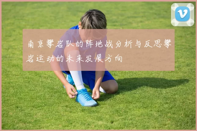 南京攀岩队的阵地战分析与反思攀岩运动的未来发展方向