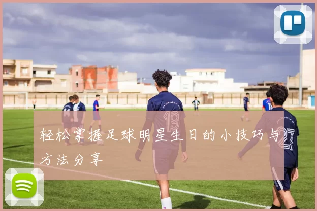 轻松掌握足球明星生日的小技巧与方法分享