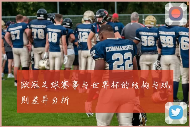 欧冠足球赛事与世界杯的结构与规则差异分析