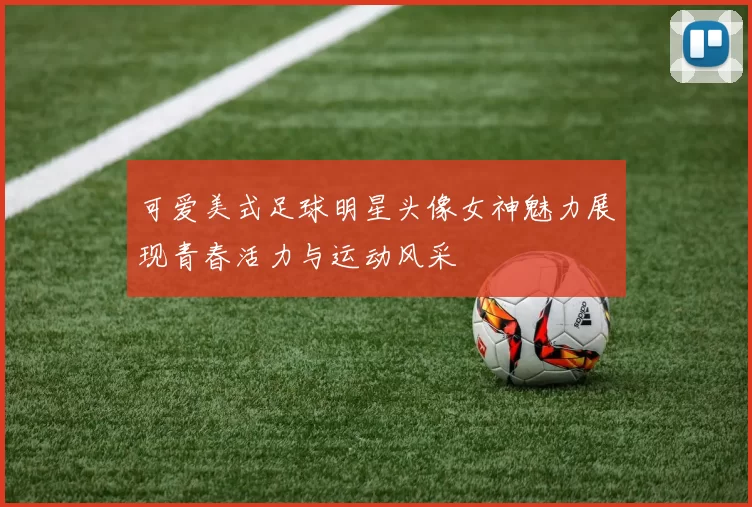 可爱美式足球明星头像女神魅力展现青春活力与运动风采