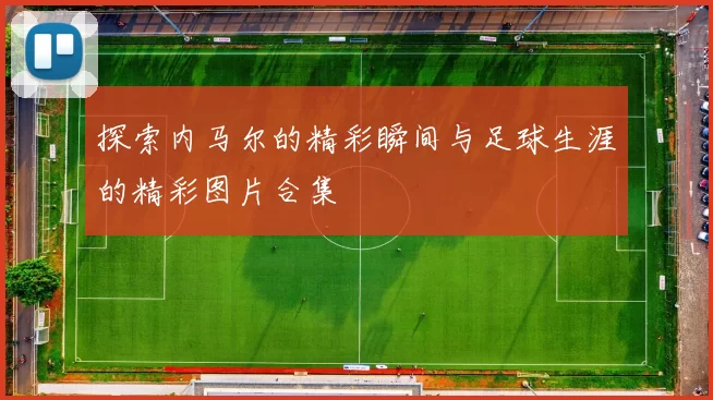 探索内马尔的精彩瞬间与足球生涯的精彩图片合集