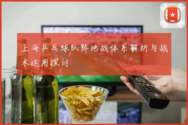 上海乒乓球队阵地战体系解析与战术运用探讨