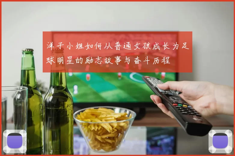 洋子小姐如何从普通女孩成长为足球明星的励志故事与奋斗历程