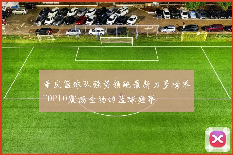 重庆篮球队强势领跑最新力量榜单TOP10震撼全场的篮球盛事