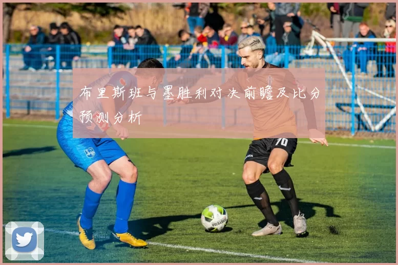 布里斯班与墨胜利对决前瞻及比分预测分析