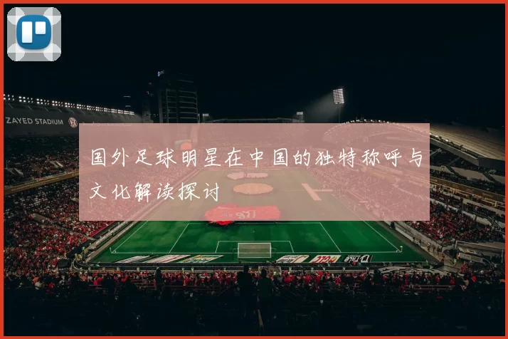 国外足球明星在中国的独特称呼与文化解读探讨
