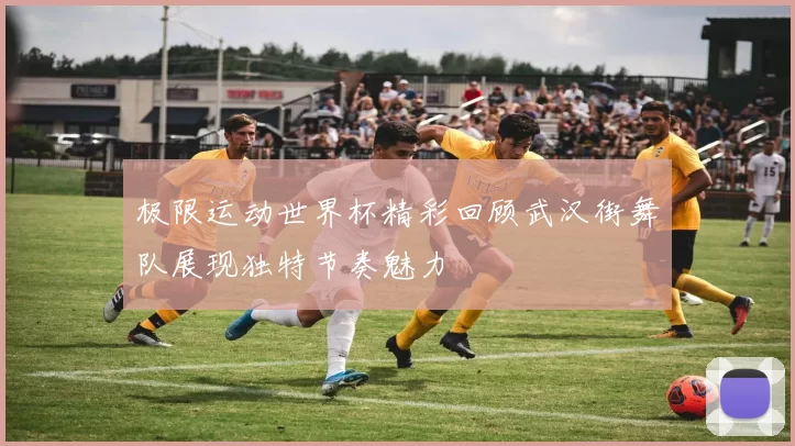 极限运动世界杯精彩回顾武汉街舞队展现独特节奏魅力