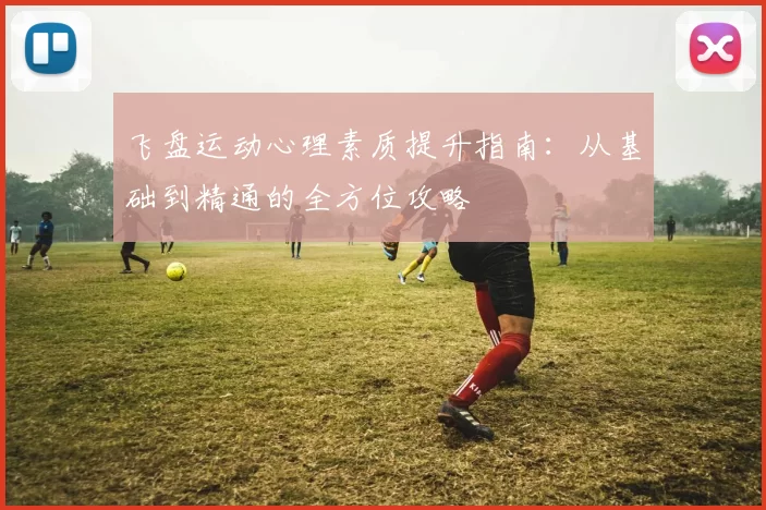 飞盘运动心理素质提升指南：从基础到精通的全方位攻略